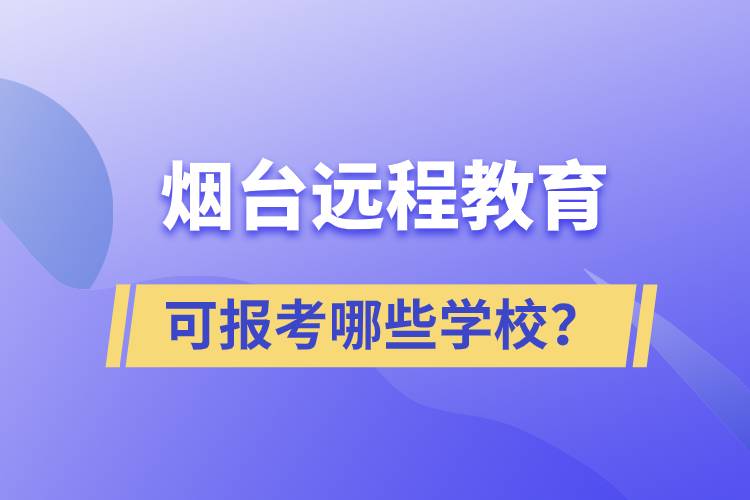 煙臺遠程教育可報考哪些學(xué)校？