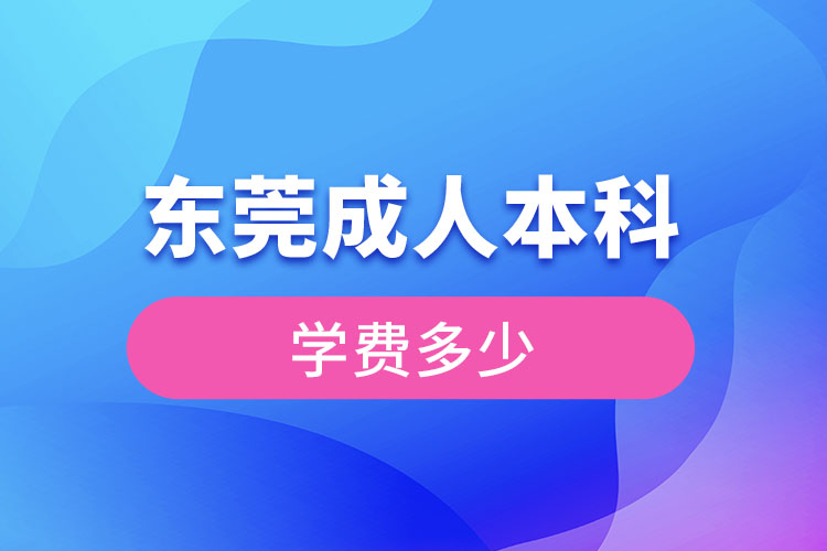 東莞成人本科學(xué)費多少錢？