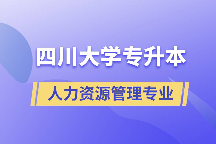 四川大學(xué)人力資源管理專業(yè)專升本報考好不好？