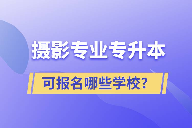 攝影專業(yè)有專升本嗎？可報(bào)名哪些學(xué)校？