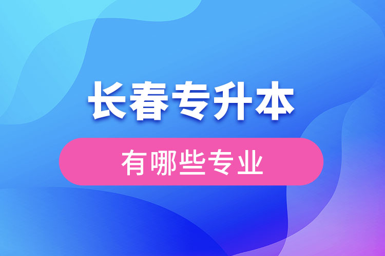 長(zhǎng)春專升本有哪些專業(yè)？