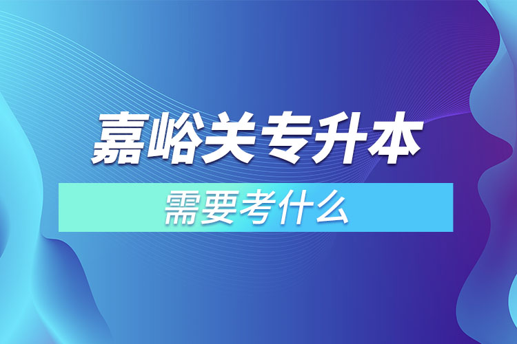 嘉峪關(guān)專升本需要考什么？