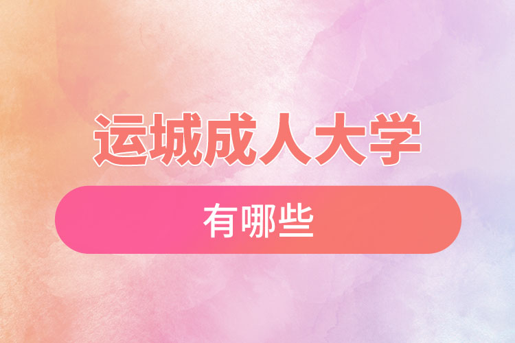 運城成人大學(xué)都有哪些？