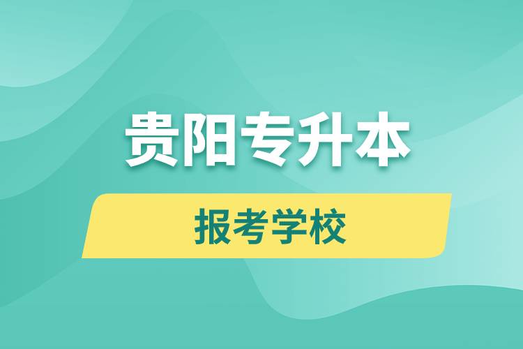 貴陽專升本網(wǎng)站報考學(xué)校是哪些