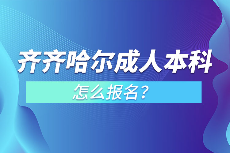 齊齊哈爾成人本科怎么報名？