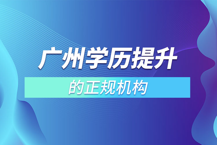 廣州學歷提升的正規(guī)機構(gòu)？