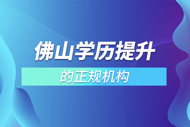 佛山學(xué)歷提升的正規(guī)機(jī)構(gòu)排名？