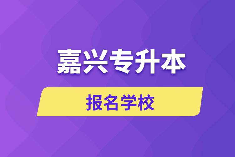 嘉興專升本報名有哪些學校？