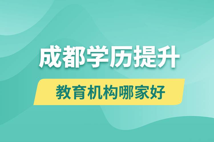 成都學(xué)歷提升教育機構(gòu)哪家好和正規(guī)