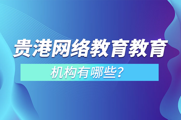 貴港網(wǎng)絡(luò)教育教育機(jī)構(gòu)有哪些？