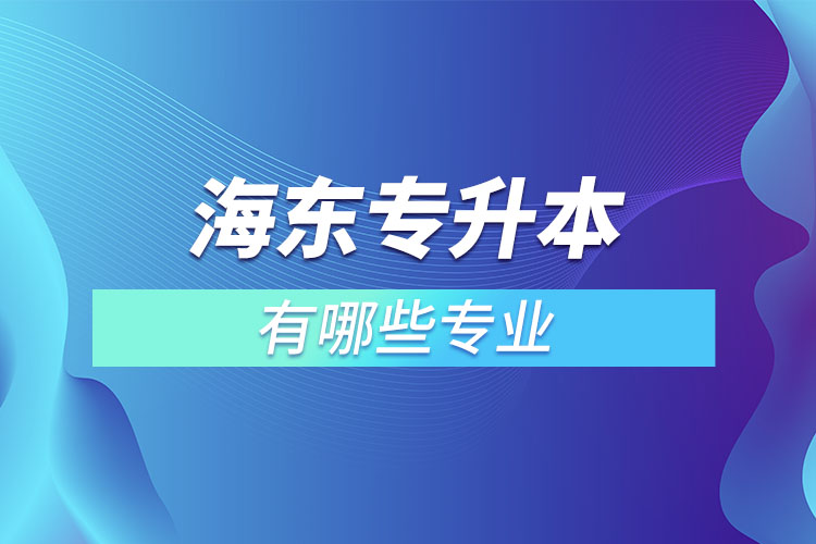 海東專(zhuān)升本有哪些專(zhuān)業(yè)可以選擇？