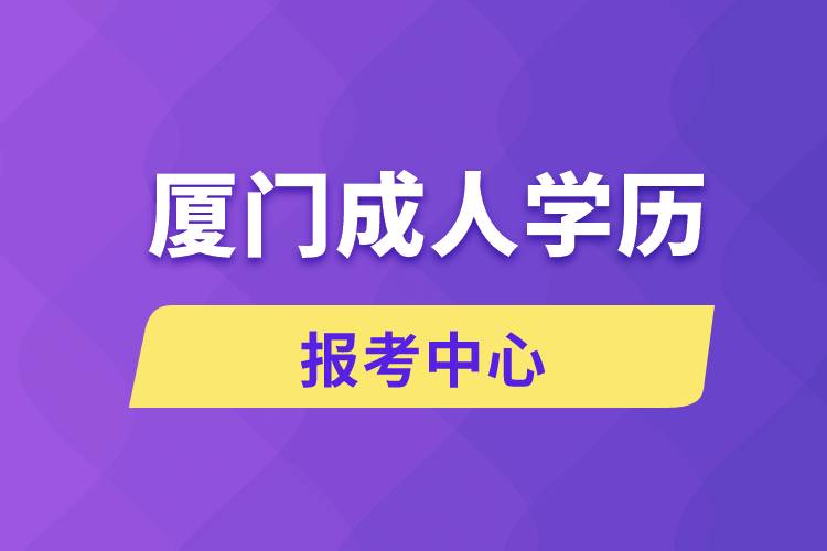 廈門成人學(xué)歷報(bào)考中心有哪些