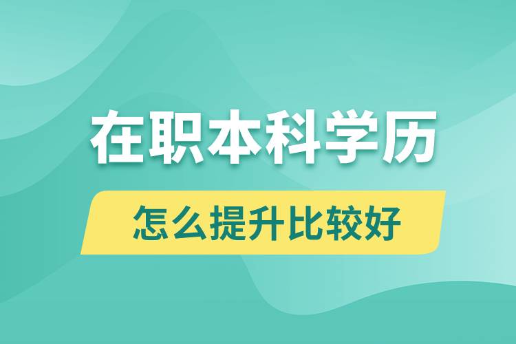 在職本科學(xué)歷怎么提升比較好？