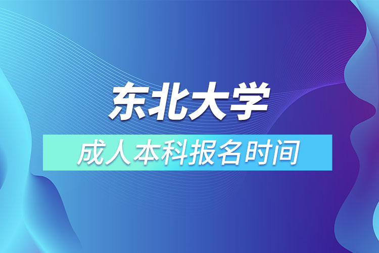 東北大學(xué)成人本科報(bào)名時(shí)間？