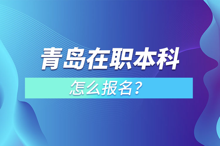 青島在職本科怎么報名？