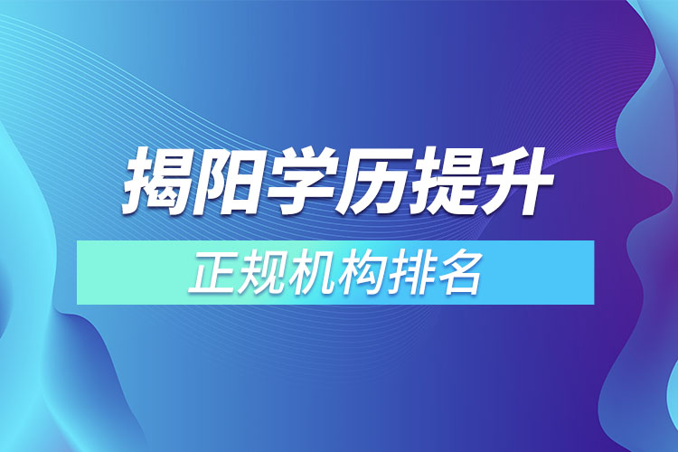 揭陽學歷提升的正規(guī)機構(gòu)排名？