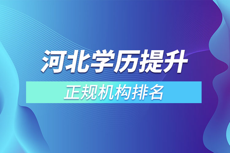 河北學(xué)歷提升的正規(guī)機(jī)構(gòu)排名？