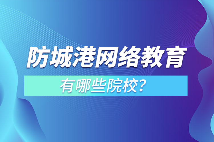 防城港網(wǎng)絡(luò)教育學(xué)校有哪些？