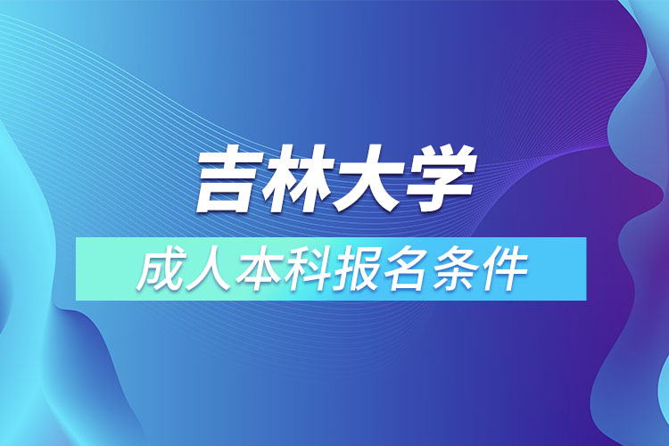 吉林大學(xué)成人本科報(bào)名條件？