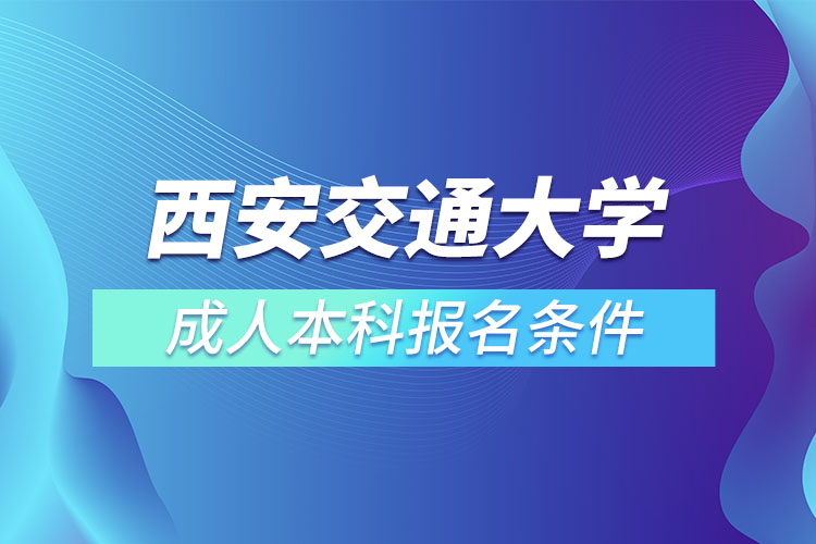 西安交通大學(xué)成人本科報(bào)名條件？