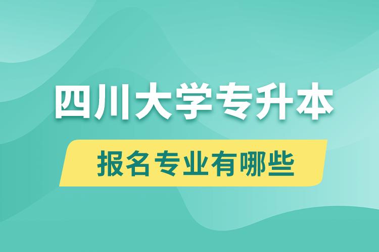 四川大學還有專升本嗎？專升本報名專業(yè)有哪些？