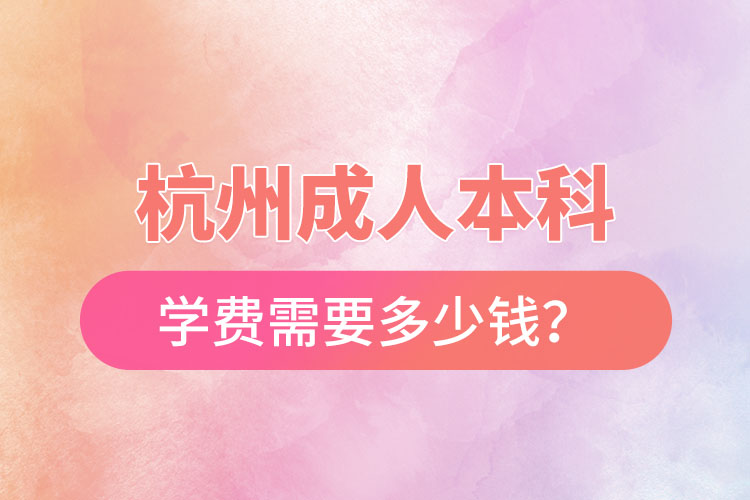 杭州成人本科學(xué)費需要多少錢？