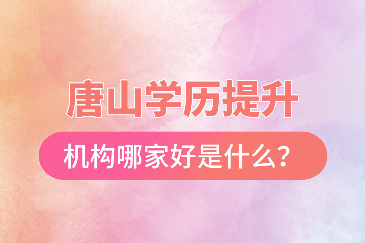 唐山學歷提升機構(gòu)哪家好是什么？