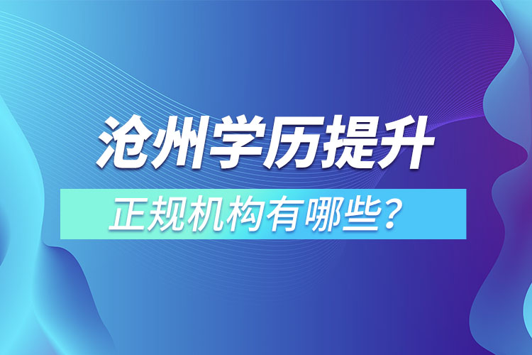 滄州學(xué)歷提升的正規(guī)機(jī)構(gòu)有哪些？