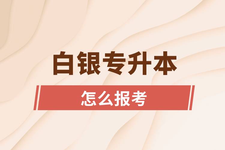 白銀專升本網(wǎng)站入口和怎么報名