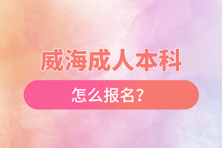 威海成人本科怎么報(bào)名？