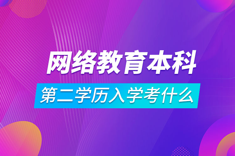 網(wǎng)絡教育本科第二學歷入學考什么