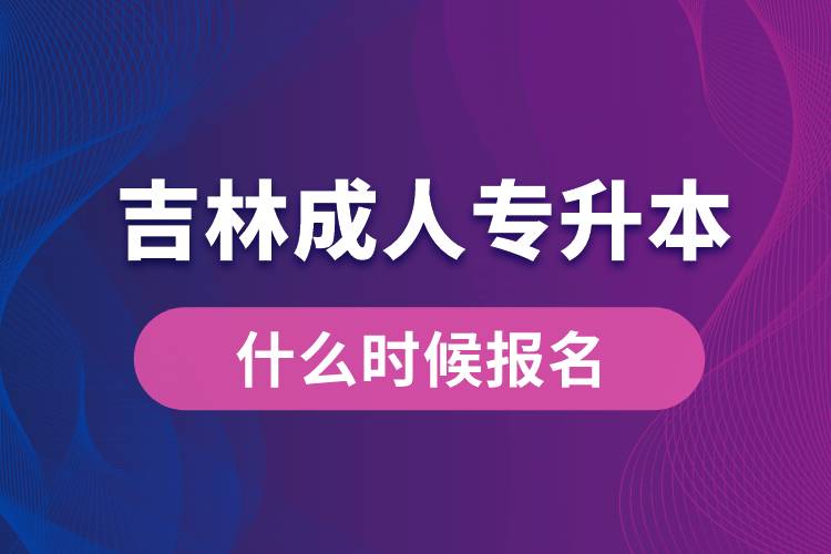 吉林成人專升本什么時(shí)候報(bào)名