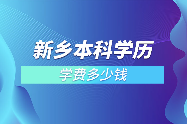 新鄉(xiāng)本科學(xué)歷學(xué)費(fèi)多少錢