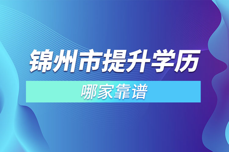 錦州市提升學歷哪家靠譜