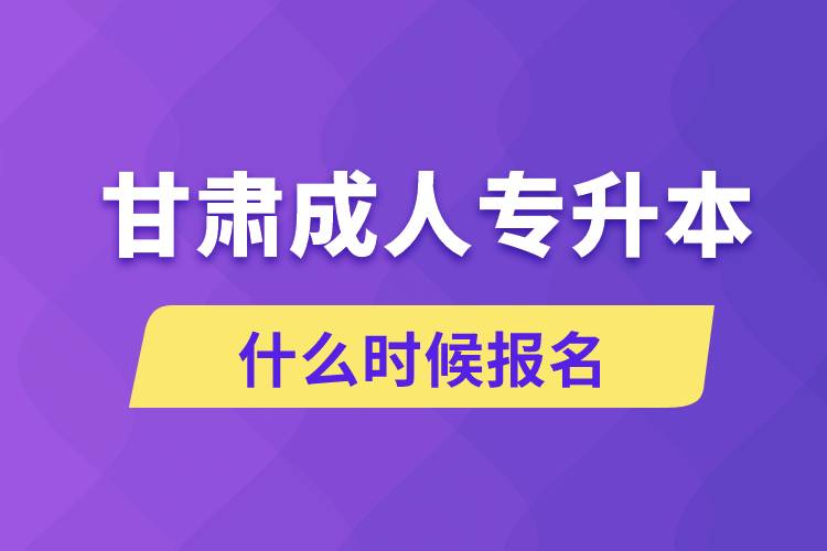 甘肅成人專升本什么時候報名