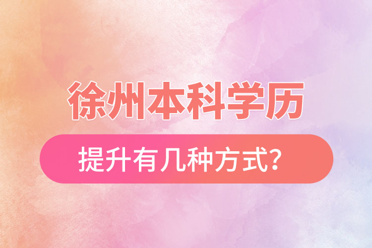 徐州本科學(xué)歷提升有幾種方式？