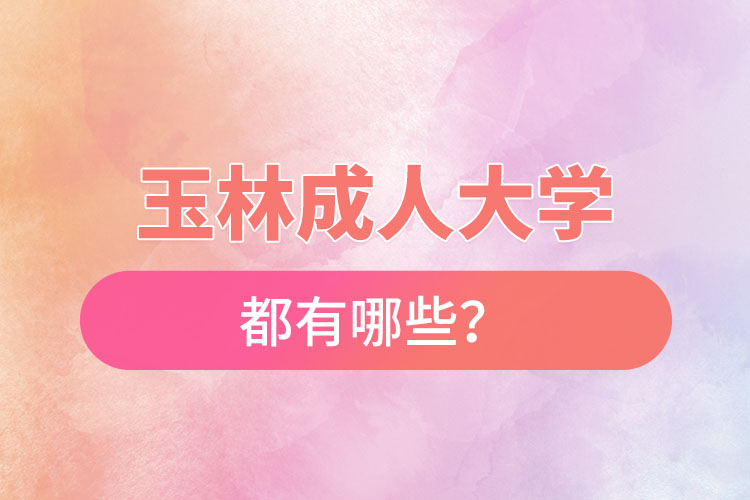 玉林成人大學(xué)都有哪些？