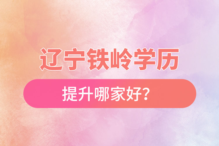 遼寧鐵嶺學(xué)歷提升哪家好？