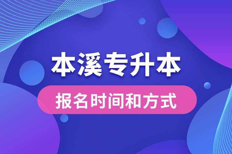 本溪專升本公布的報名時間和報名方式分別是什么？