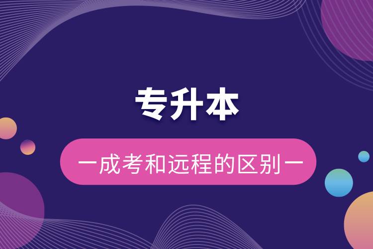 專升本成考和遠(yuǎn)程的區(qū)別