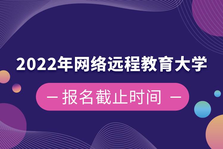 2022年網(wǎng)絡遠程教育大學報名截止時間