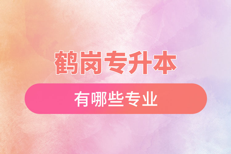 鶴崗專升本有哪些專業(yè)可以選擇？