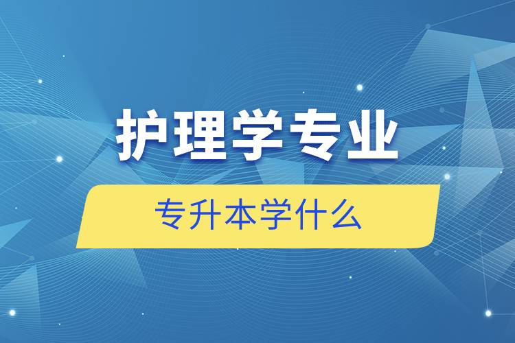 護理學專業(yè)專升本學什么