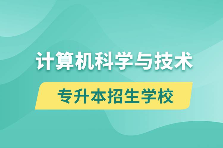 計算機科學(xué)與技術(shù)專升本招生學(xué)校有哪些？