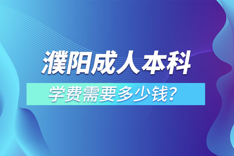 濮陽成人本科學(xué)費(fèi)需要多少？