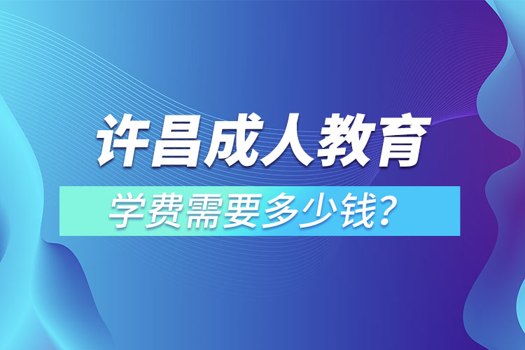 許昌成人教育學(xué)費(fèi)需要多少？