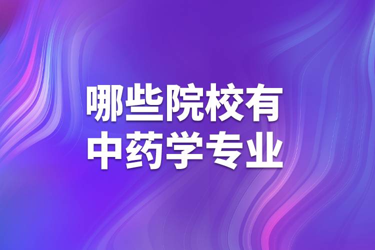 哪些院校有中藥學專業(yè)