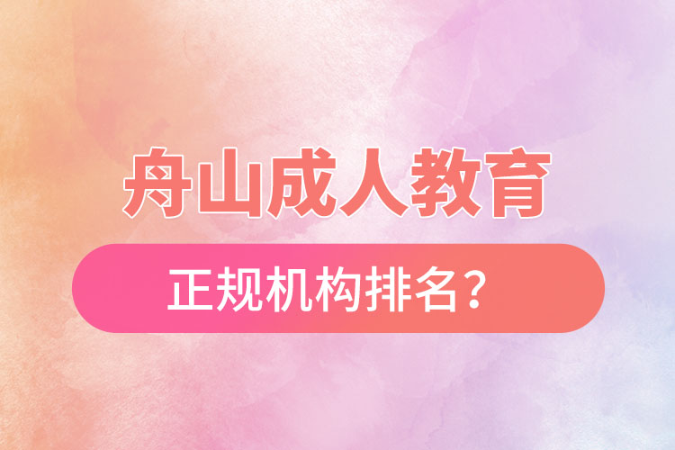 舟山成人教育培訓(xùn)正規(guī)機(jī)構(gòu)排名？