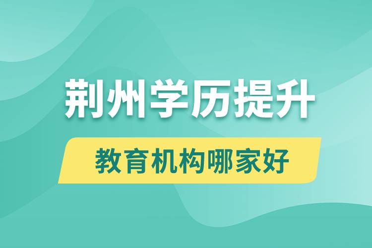 荊州學歷提升教育機構哪家好和正規(guī)