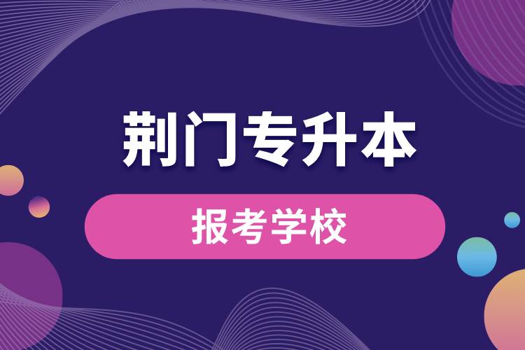 荊門專升本網(wǎng)站報考學(xué)校有哪些